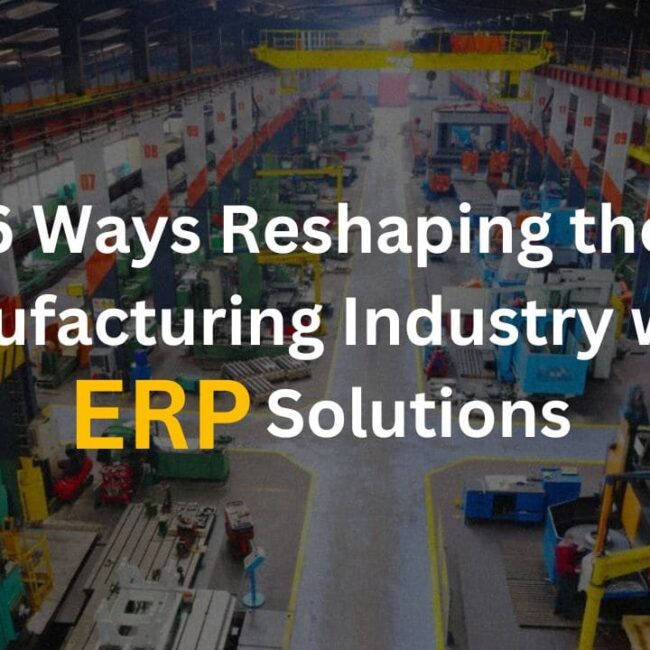 6 Ways Reshaping the Manufacturing Industry with ERP Solutions