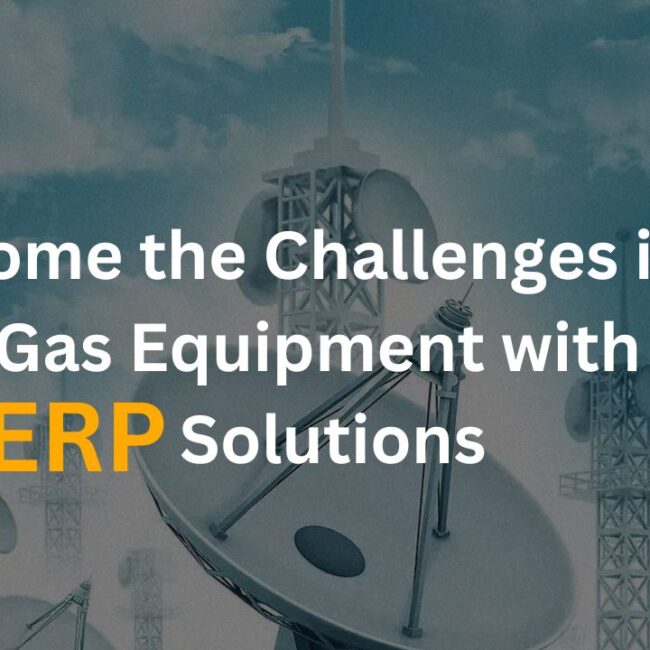 Overcome the Challenges in Oil & Gas Equipment with ERP Solutions