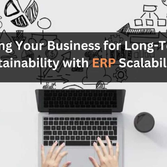 Scaling Your Business for Long-Term Sustainability with ERP Scalability