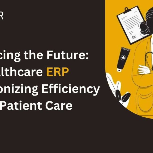 Embracing the Future: Healthcare ERP Revolutionizing Efficiency and Patient Care