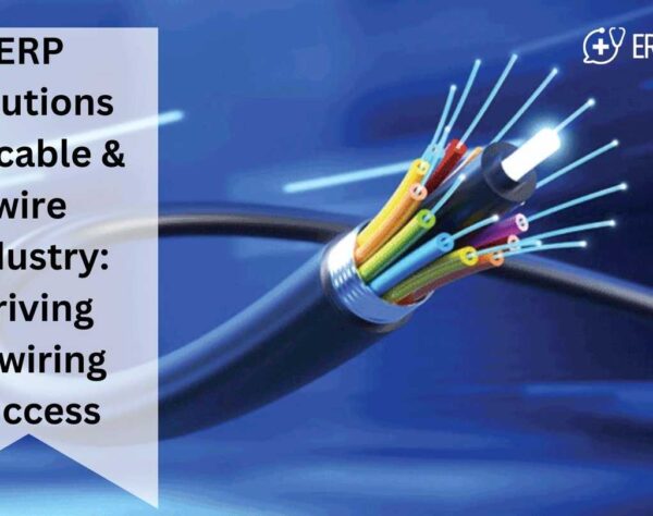 ERP Solutions for Cable & Wire Industry: Driving Rewiring Success