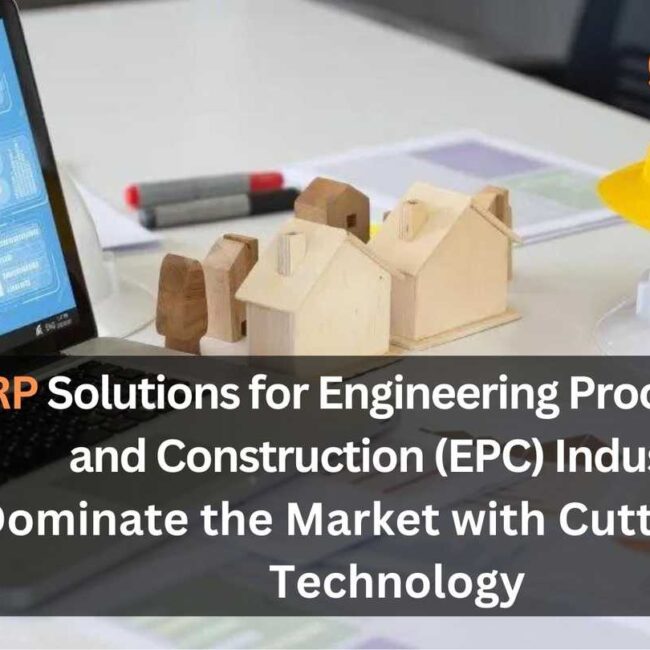 ERP Solutions for Engineering Procurement and Construction (EPC) Industry | Dominate the Market with Cutting-Edge Technology