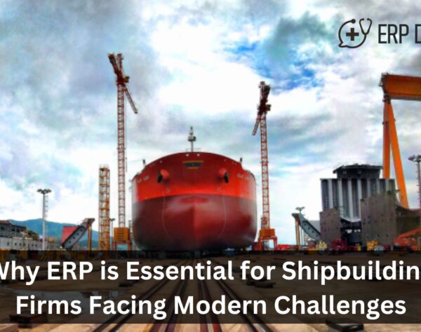 Why ERP is Essential for Shipbuilding Firms Facing Modern Challenges