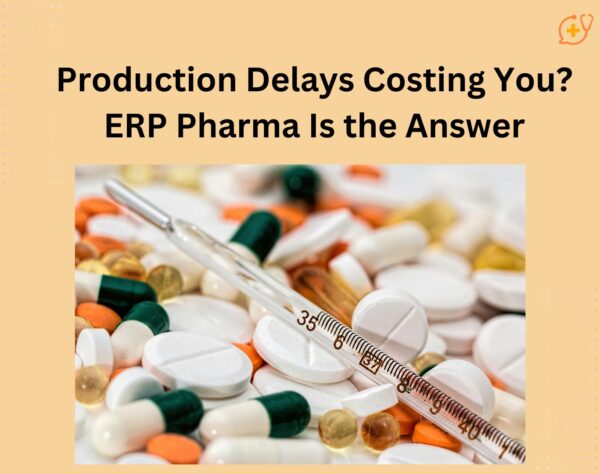 Production Delays Costing You? ERP Pharma Is the Answer