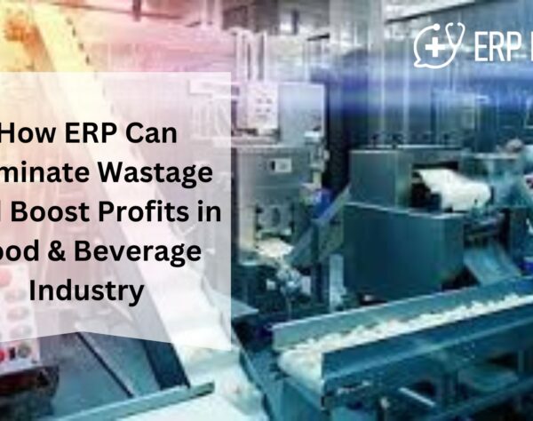 How ERP Can Eliminate Wastage and Boost Profits in Food & Beverage Industry