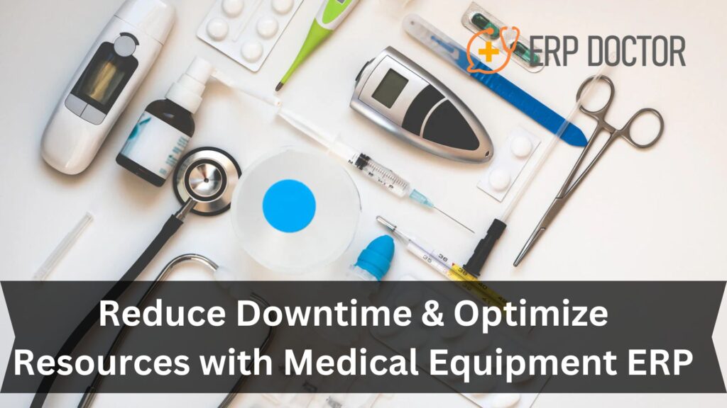 Reduce Downtime & Optimize Resources with Medical Equipment ERP