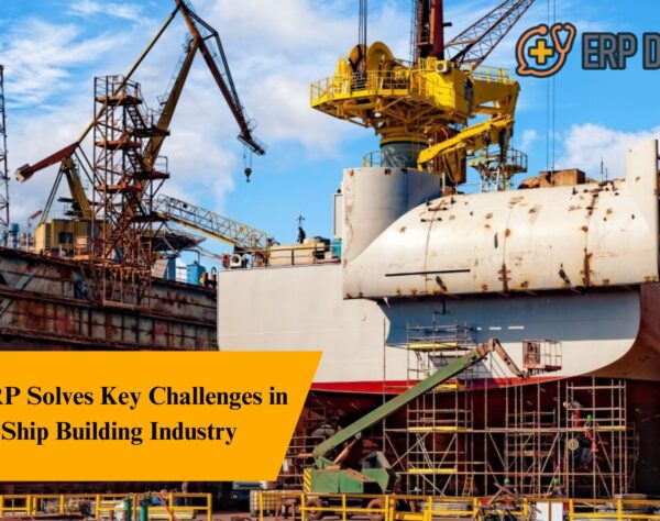 How ERP Solves Key Challenges in the Ship Building Industry