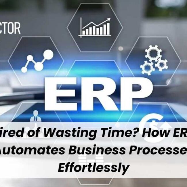 Tired of Wasting Time? How ERP Automates Business Processes Effortlessly