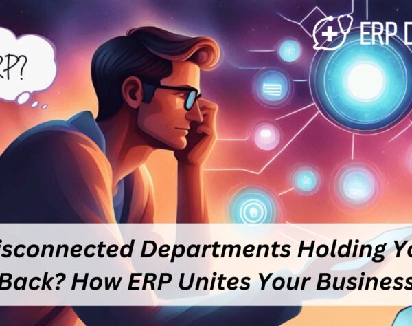 Disconnected Departments Holding You Back? How ERP Unites Your Business