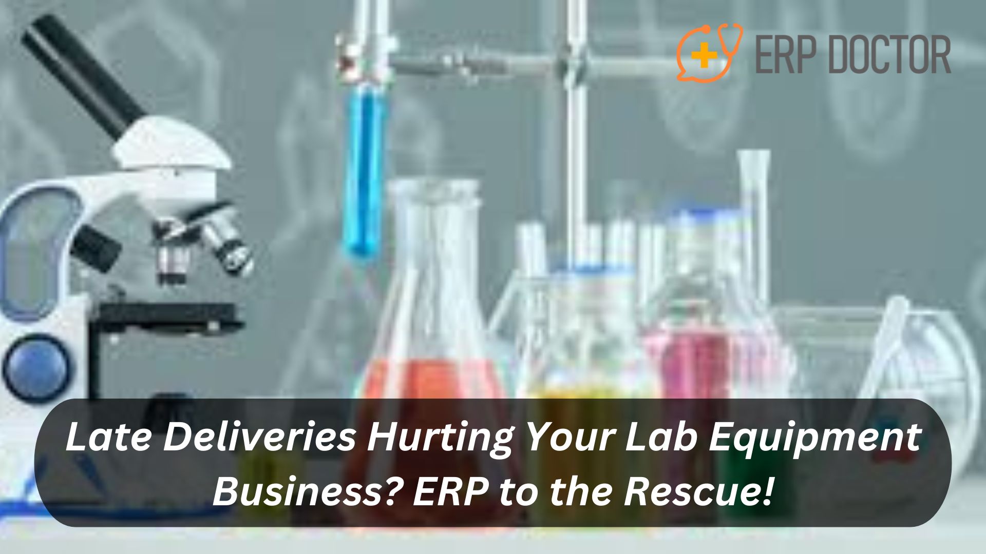 Late Deliveries Hurting Your Lab Equipment Business? ERP to the Rescue!