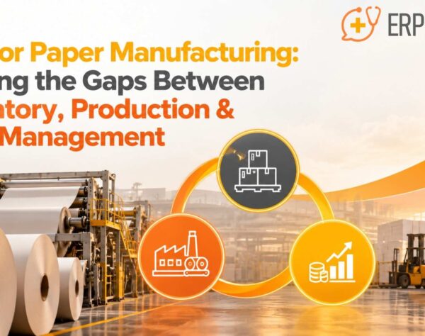 ERP for Paper Manufacturing: Closing the Gaps Between Inventory, Production & Cost Management