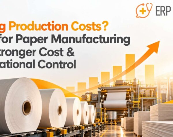 Rising Production Costs? ERP for Paper Manufacturing for Stronger Cost & Operational Control